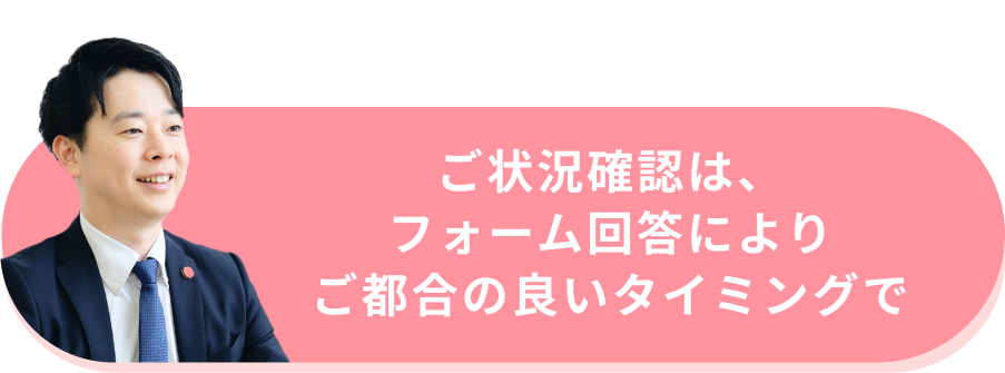 ご状況確認は、フォーム回答によりご都合の良いタイミングで